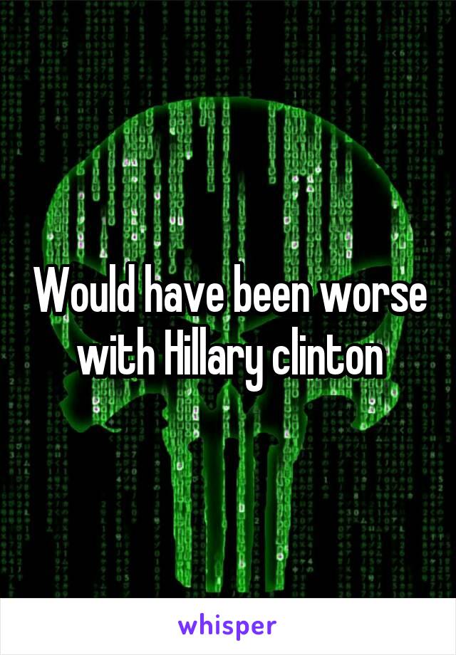 Would have been worse with Hillary clinton