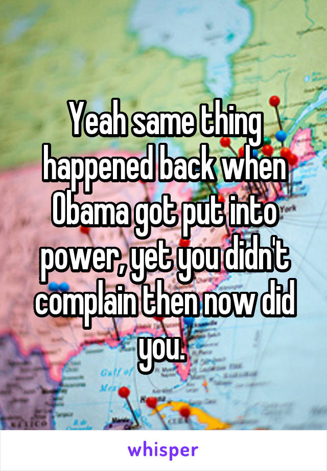 Yeah same thing happened back when Obama got put into power, yet you didn't complain then now did you. 