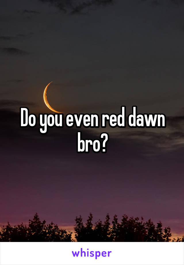 Do you even red dawn bro?