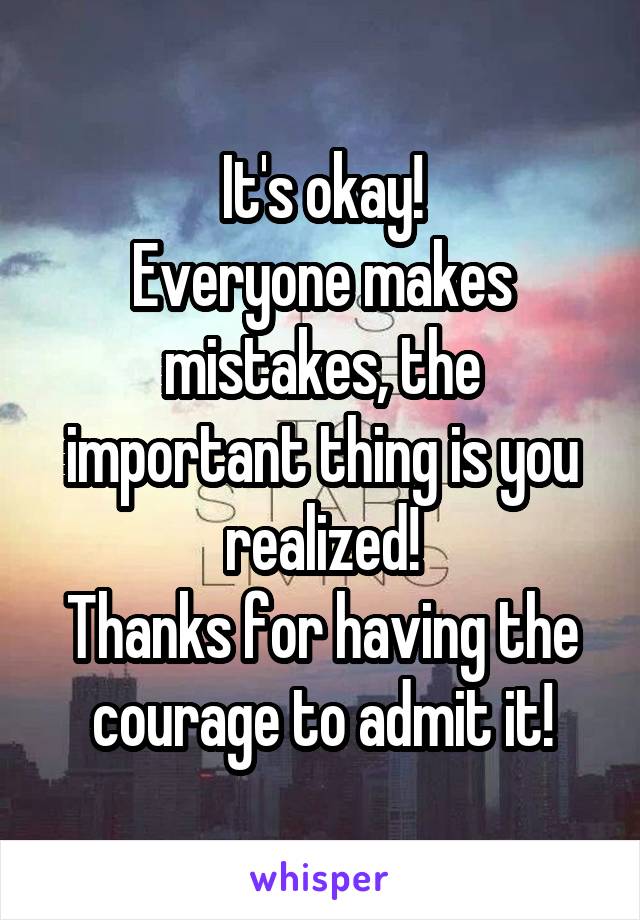 It's okay!
Everyone makes mistakes, the important thing is you realized!
Thanks for having the courage to admit it!