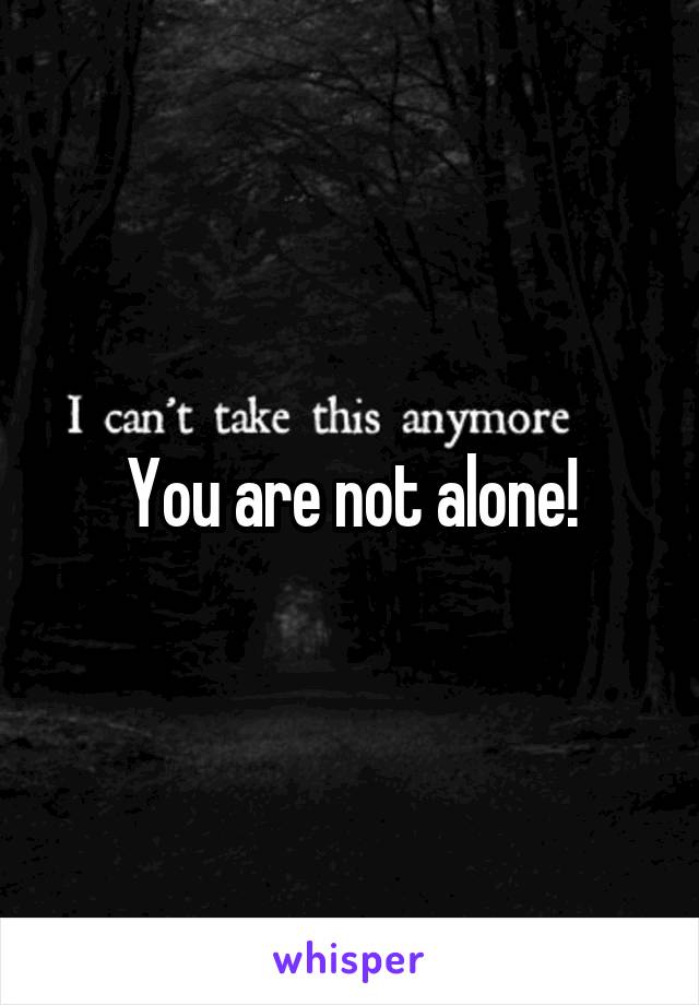 You are not alone!