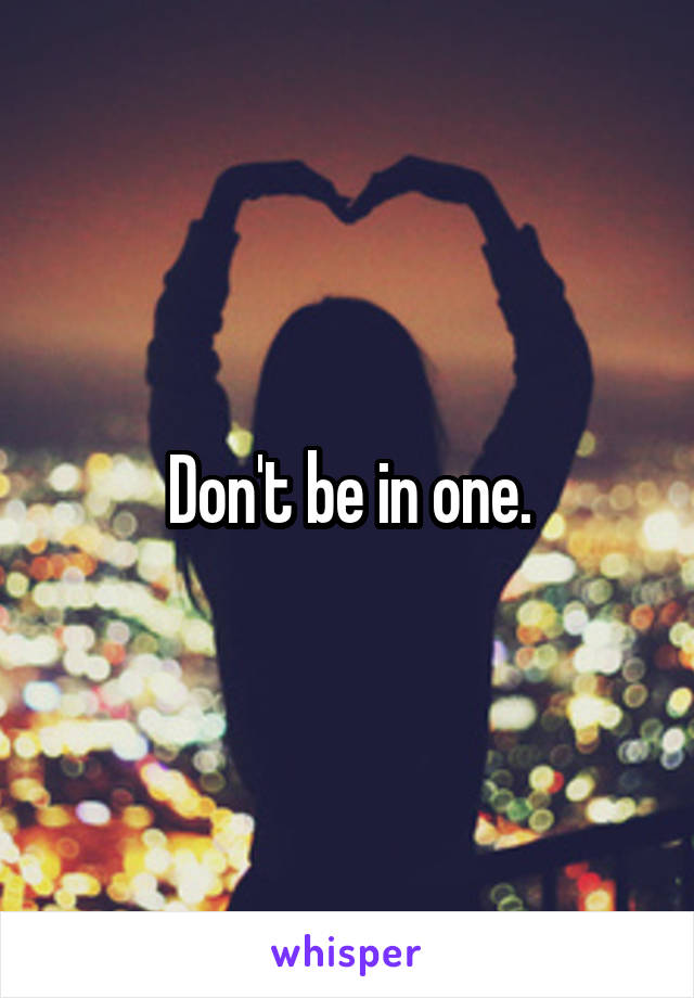 Don't be in one.