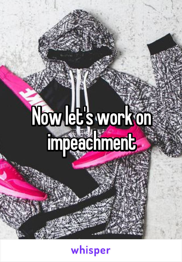 Now let's work on impeachment