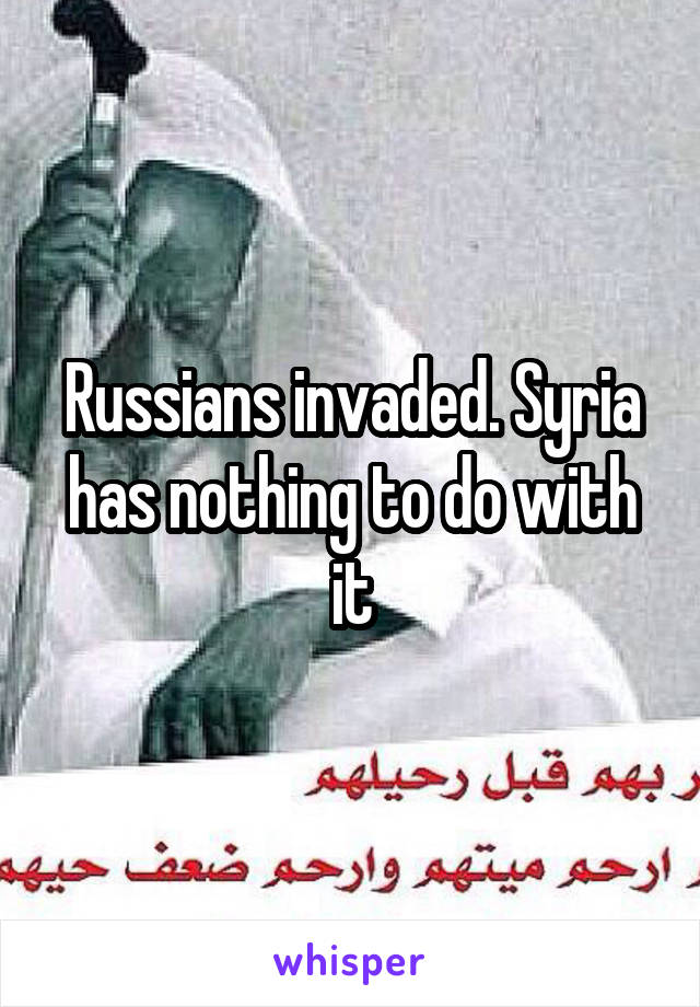 Russians invaded. Syria has nothing to do with it