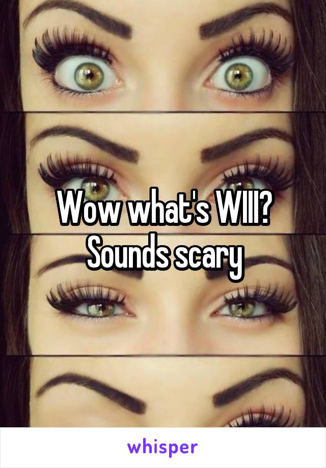 Wow what's WIII? Sounds scary