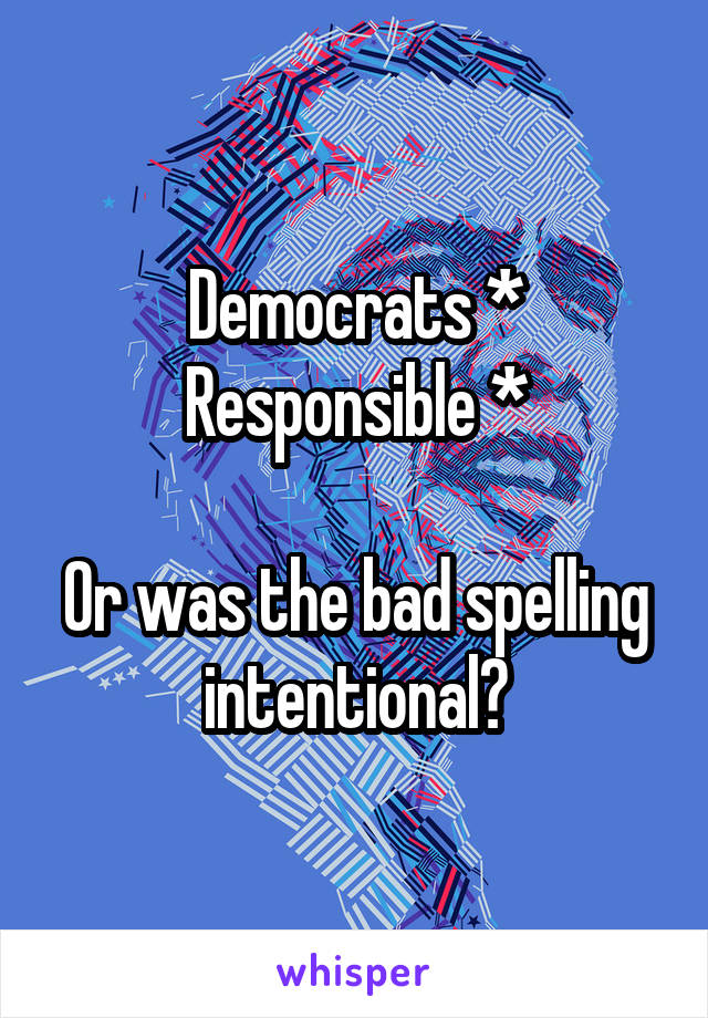 Democrats * Responsible *

Or was the bad spelling intentional?