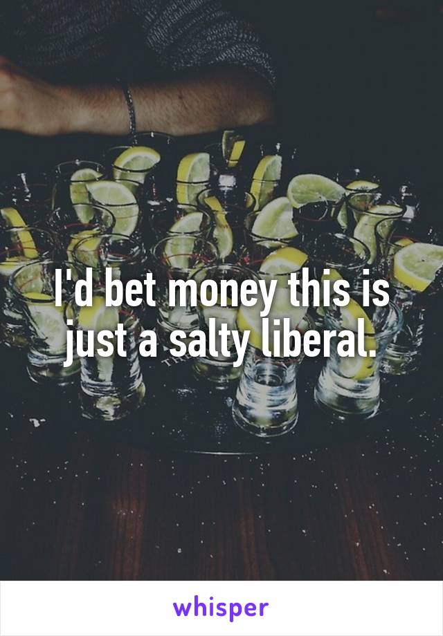 I'd bet money this is just a salty liberal.