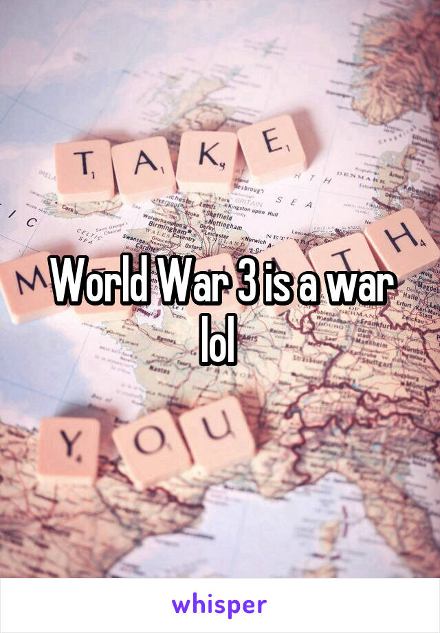 World War 3 is a war lol 