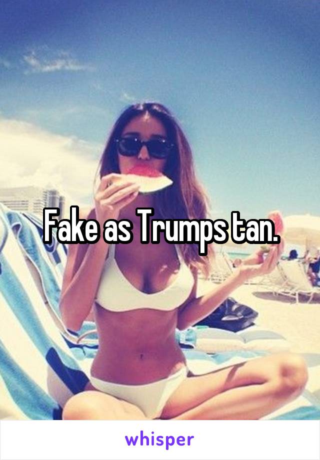 Fake as Trumps tan.