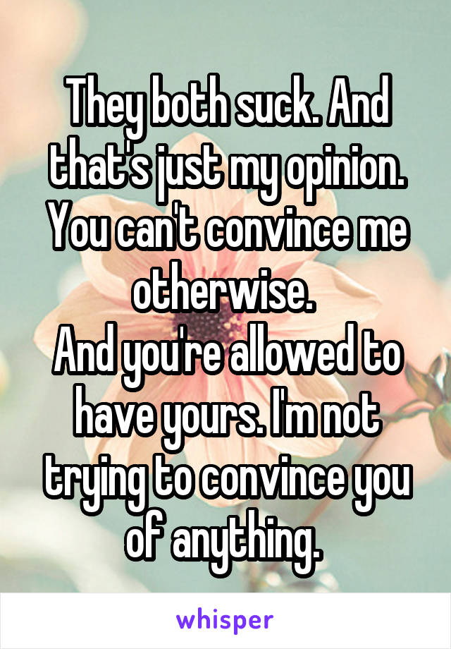 They both suck. And that's just my opinion. You can't convince me otherwise. 
And you're allowed to have yours. I'm not trying to convince you of anything. 