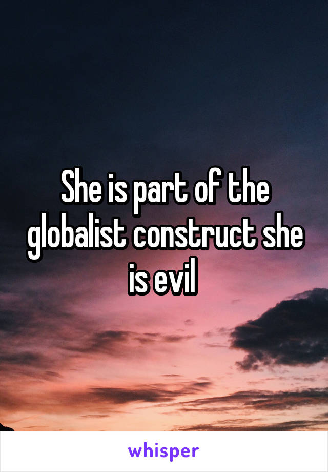 She is part of the globalist construct she is evil 