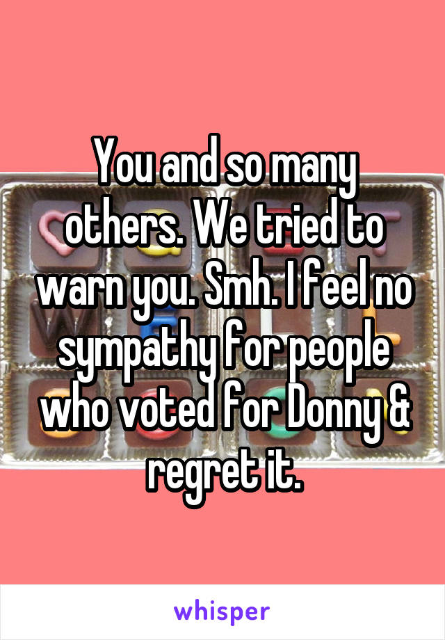 You and so many others. We tried to warn you. Smh. I feel no sympathy for people who voted for Donny & regret it.