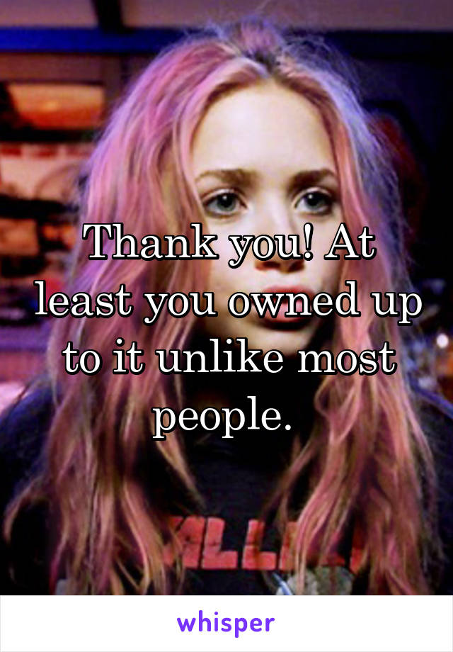 Thank you! At least you owned up to it unlike most people. 