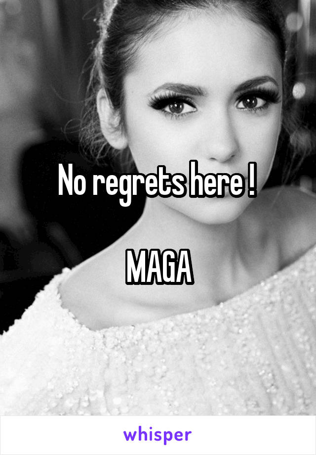 No regrets here ! 

MAGA