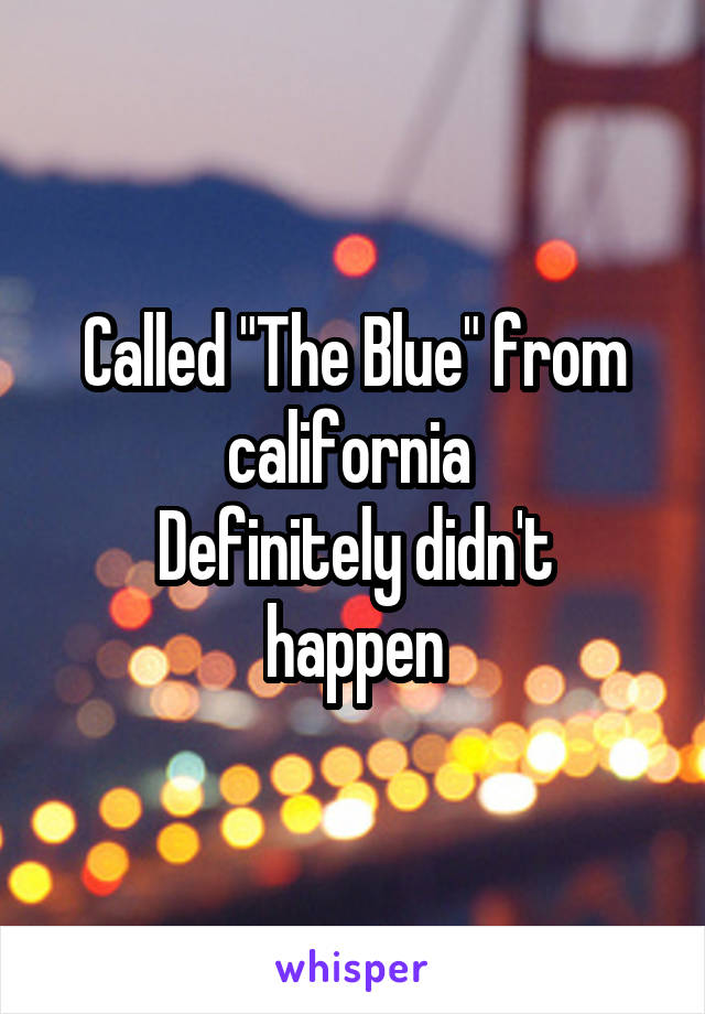 Called "The Blue" from california 
Definitely didn't happen