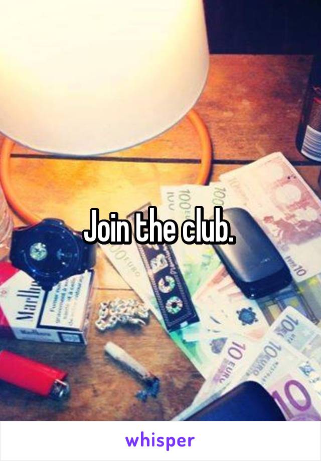 Join the club. 