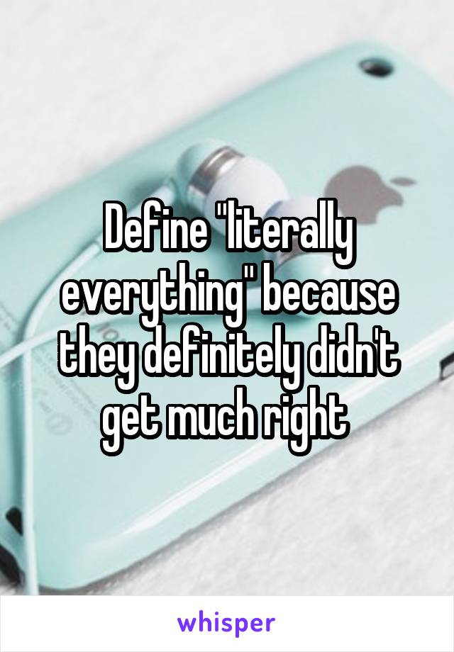 Define "literally everything" because they definitely didn't get much right 