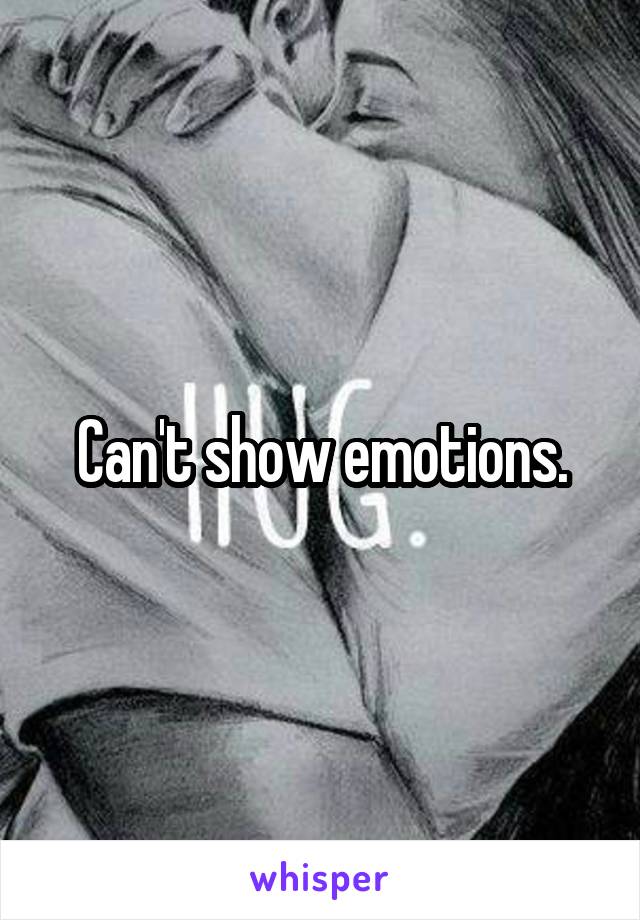 Can't show emotions.