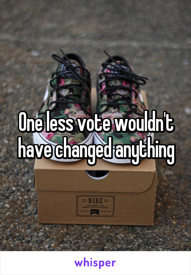 One less vote wouldn't have changed anything