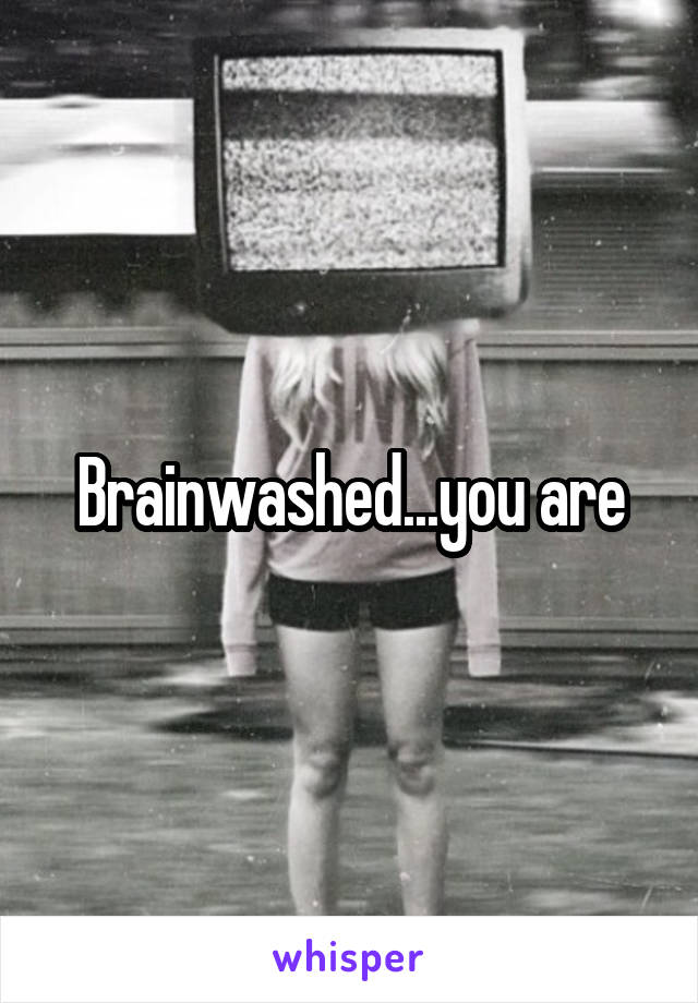 Brainwashed...you are