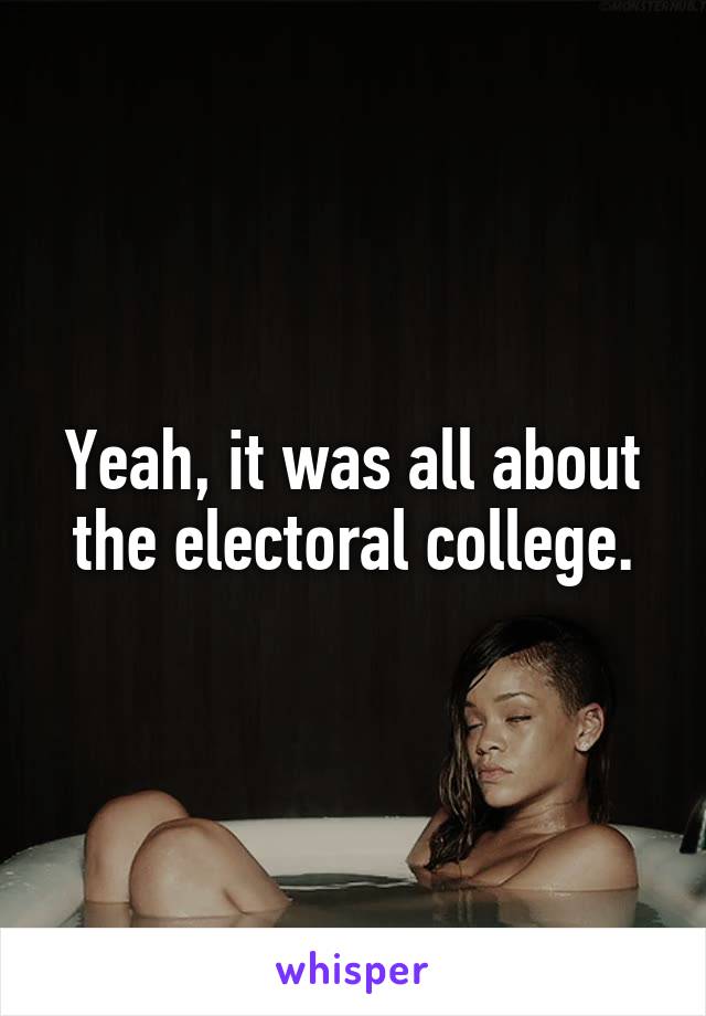 Yeah, it was all about the electoral college.