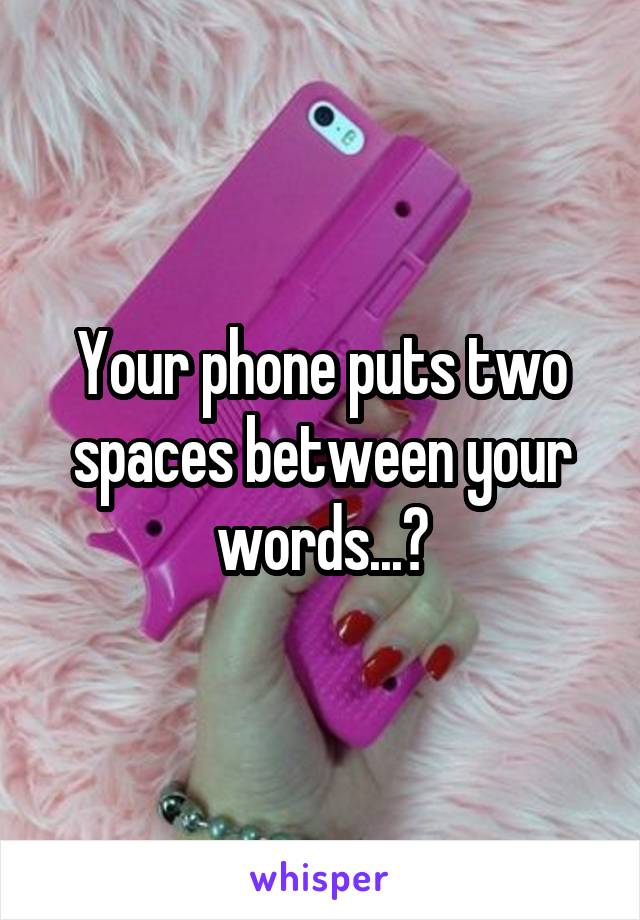 Your phone puts two spaces between your words...?