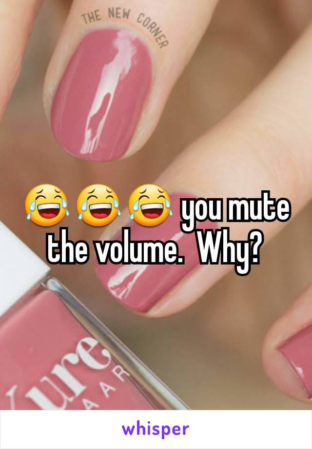 😂😂😂 you mute the volume.  Why?