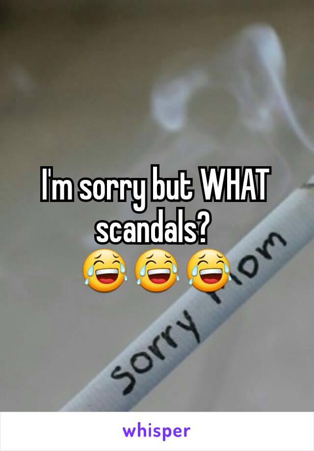 I'm sorry but WHAT scandals? 
😂😂😂