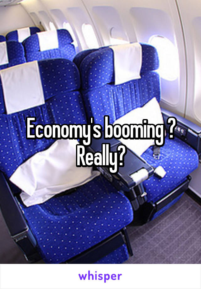 Economy's booming ? Really?