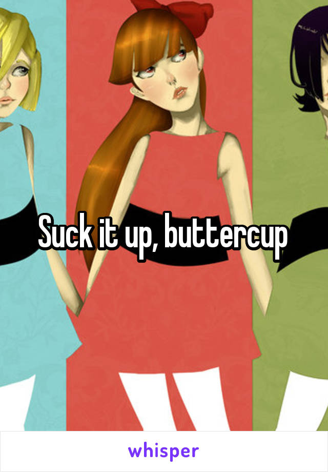 Suck it up, buttercup 