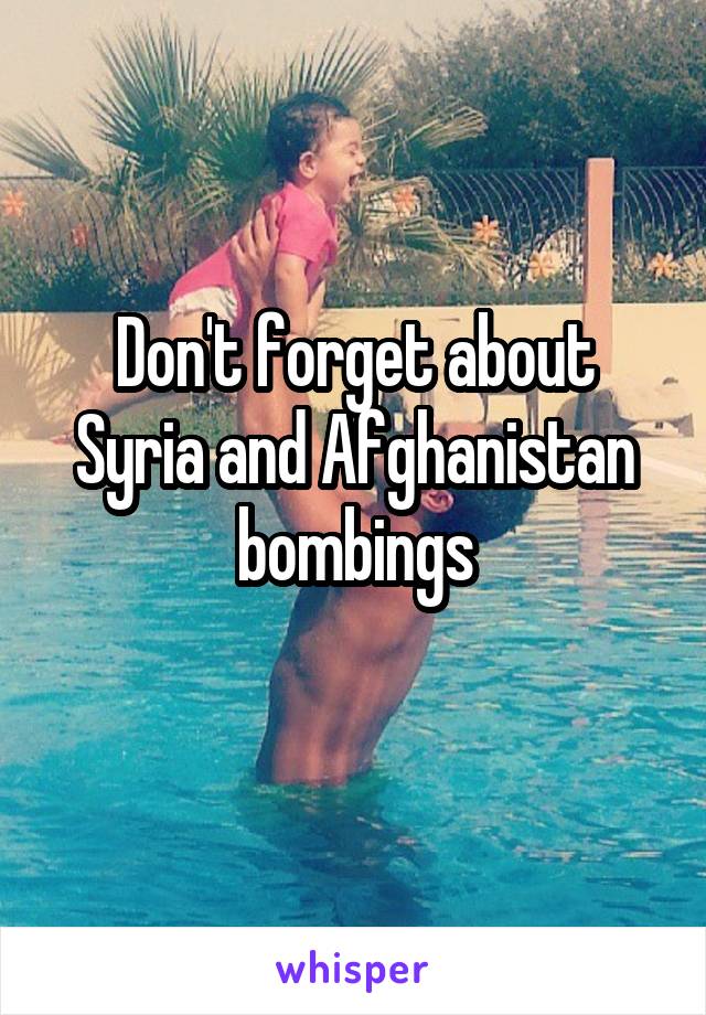 Don't forget about Syria and Afghanistan bombings
