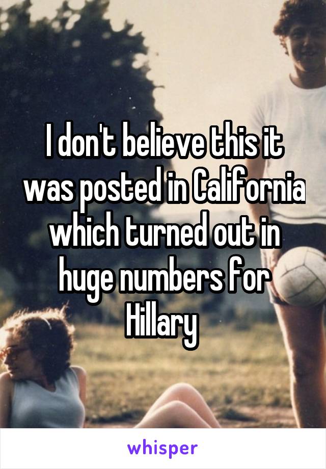 I don't believe this it was posted in California which turned out in huge numbers for Hillary 