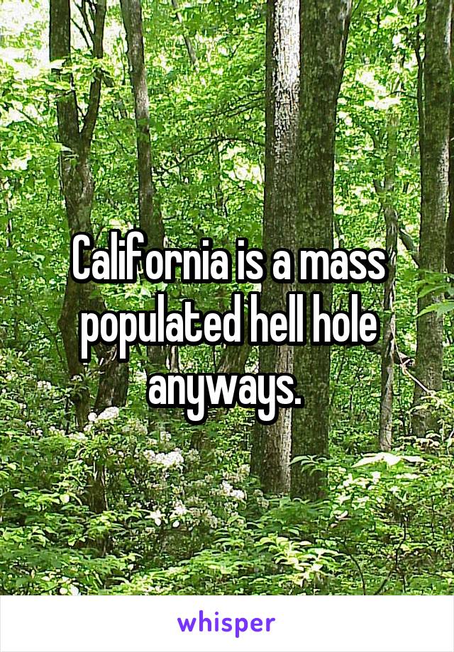 California is a mass populated hell hole anyways. 