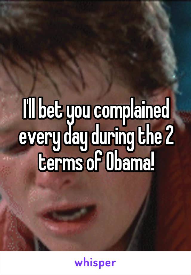 I'll bet you complained every day during the 2 terms of Obama!