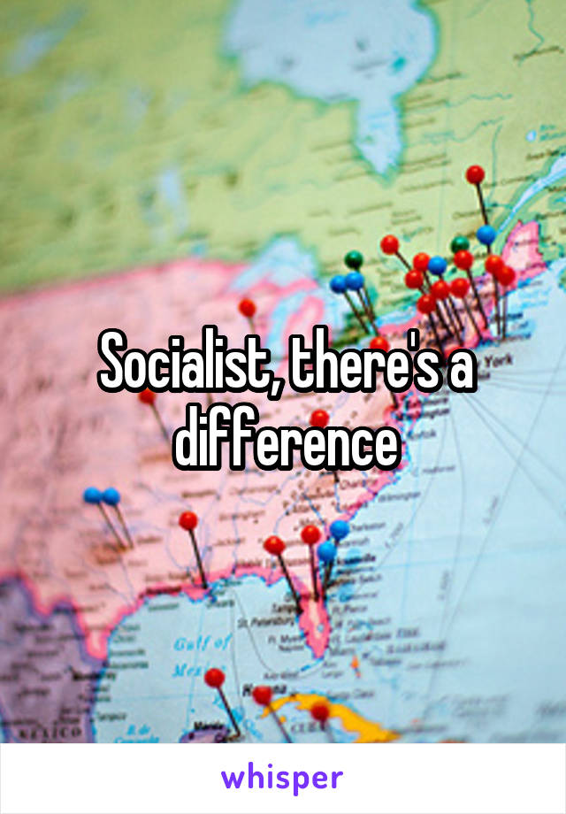 Socialist, there's a difference