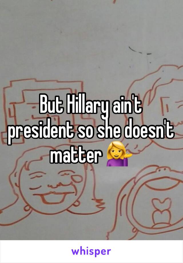 But Hillary ain't president so she doesn't matter 💁