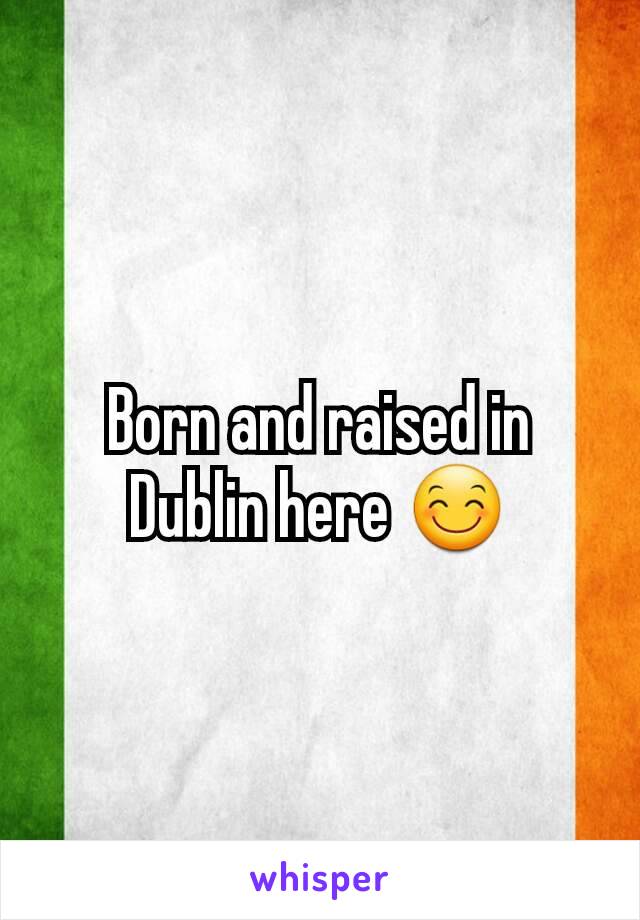 Born and raised in Dublin here 😊