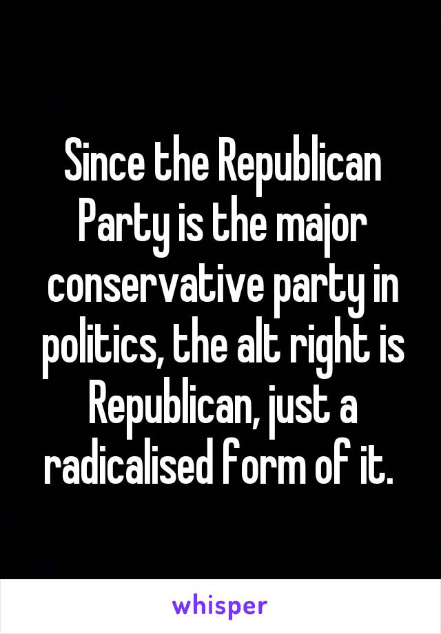 Since the Republican Party is the major conservative party in politics, the alt right is Republican, just a radicalised form of it. 