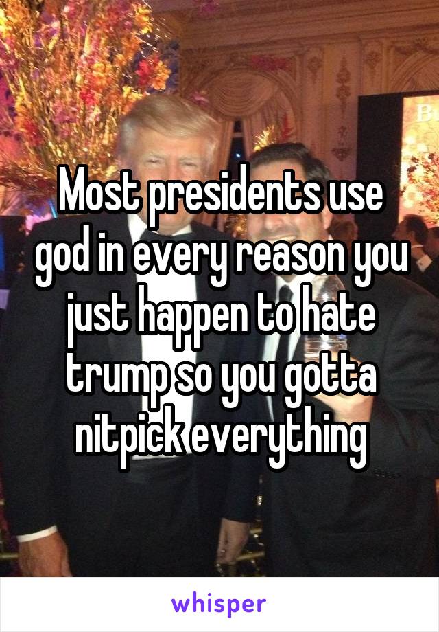 Most presidents use god in every reason you just happen to hate trump so you gotta nitpick everything