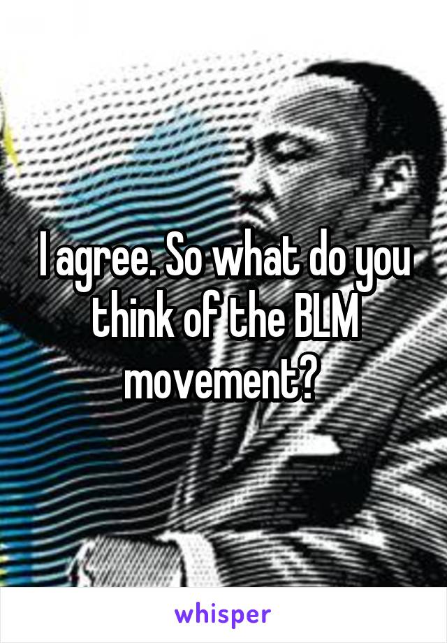 I agree. So what do you think of the BLM movement? 