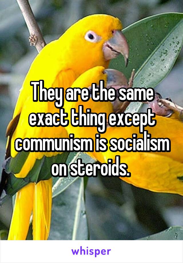 They are the same exact thing except communism is socialism on steroids. 