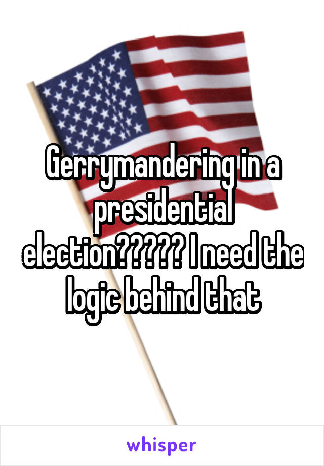 Gerrymandering in a presidential election????? I need the logic behind that