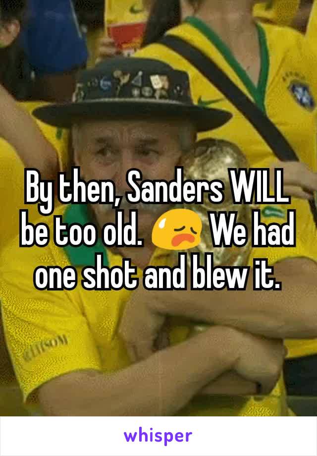 By then, Sanders WILL be too old. 😥 We had one shot and blew it.