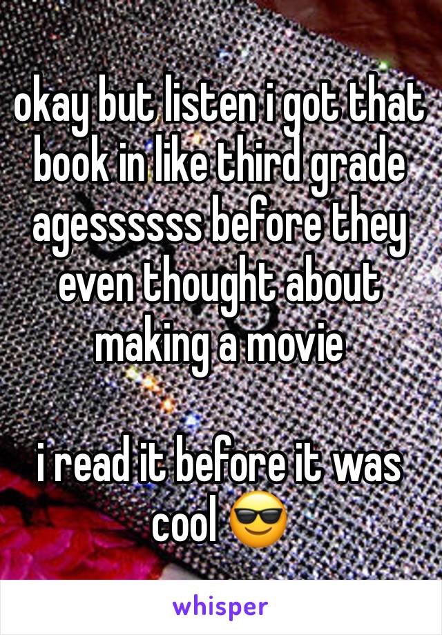 okay but listen i got that book in like third grade agessssss before they even thought about making a movie

i read it before it was cool 😎 