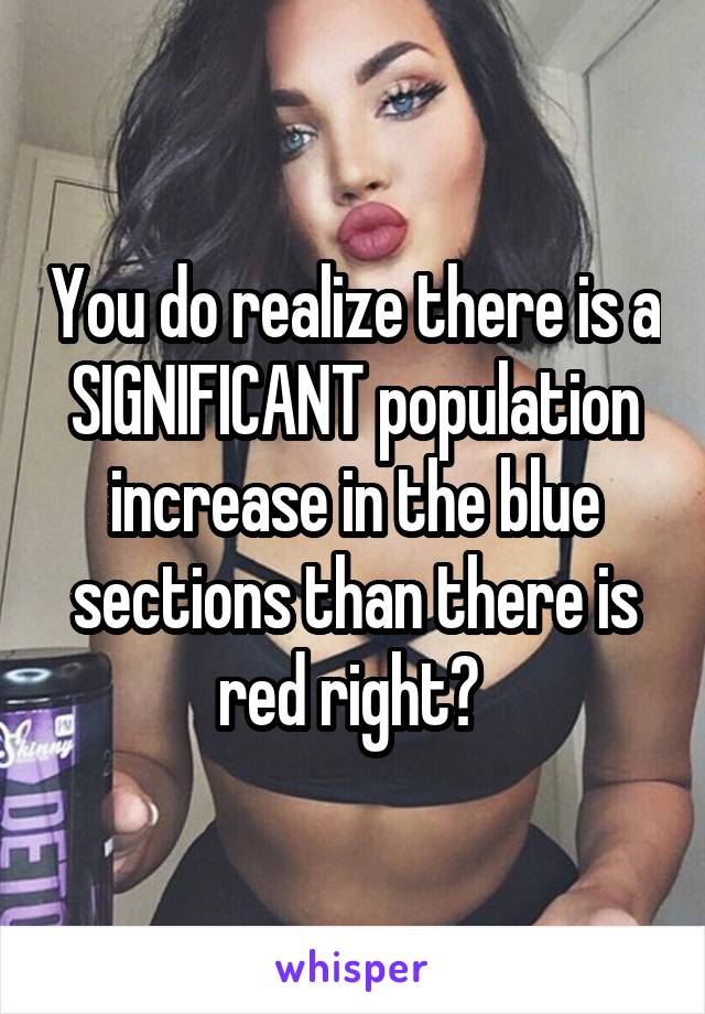 You do realize there is a SIGNIFICANT population increase in the blue sections than there is red right? 