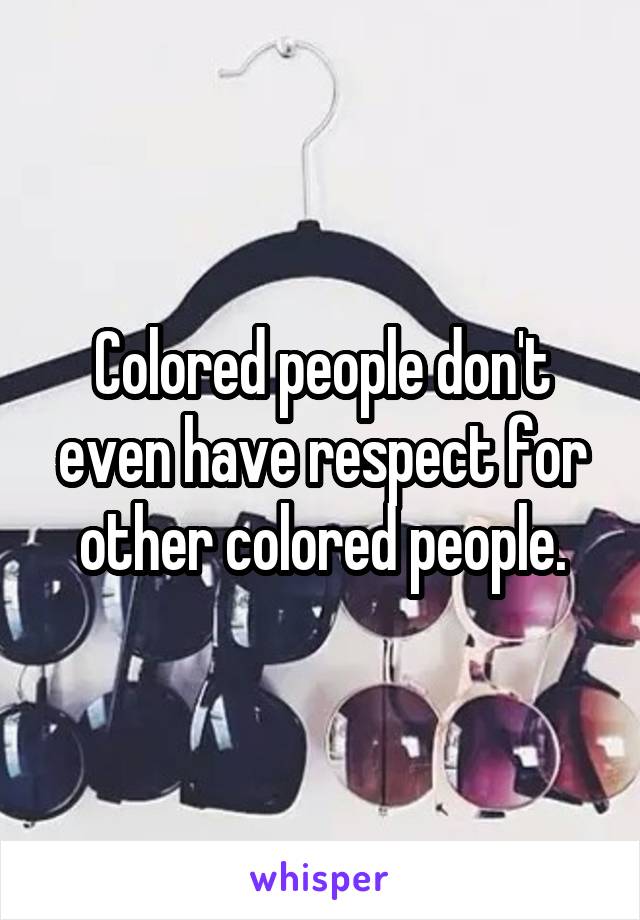 Colored people don't even have respect for other colored people.