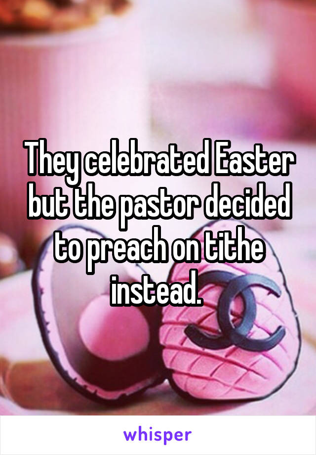 They celebrated Easter but the pastor decided to preach on tithe instead. 