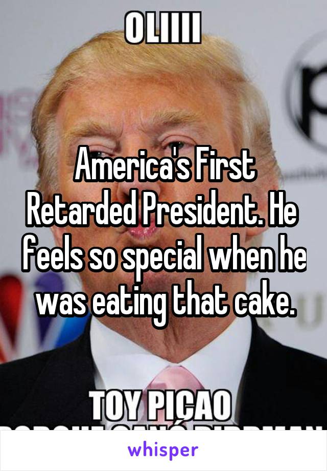 America's First Retarded President. He  feels so special when he was eating that cake.