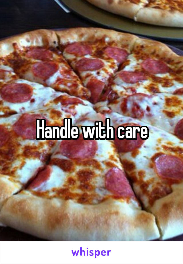 Handle with care