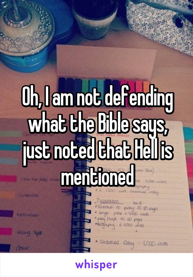 Oh, I am not defending what the Bible says, just noted that Hell is mentioned